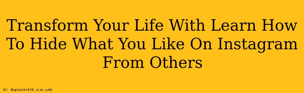 Transform Your Life With Learn How To Hide What You Like On Instagram From Others