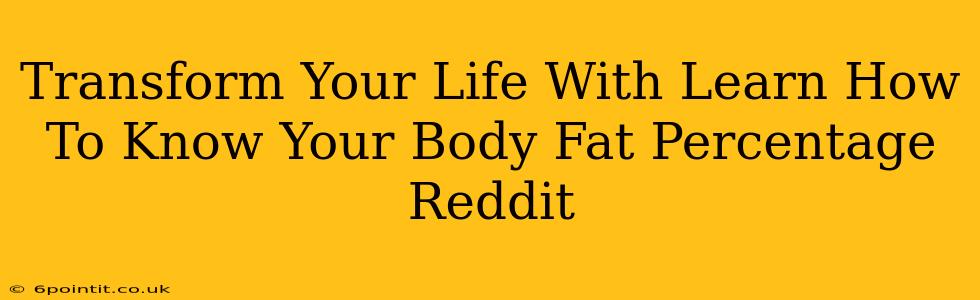 Transform Your Life With Learn How To Know Your Body Fat Percentage Reddit