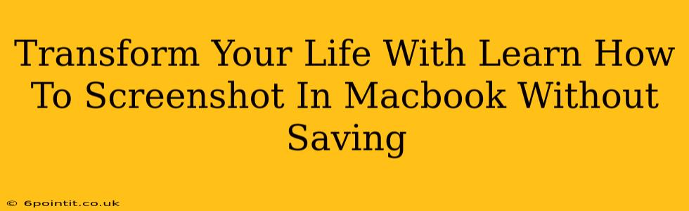 Transform Your Life With Learn How To Screenshot In Macbook Without Saving