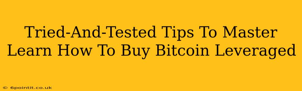 Tried-And-Tested Tips To Master Learn How To Buy Bitcoin Leveraged