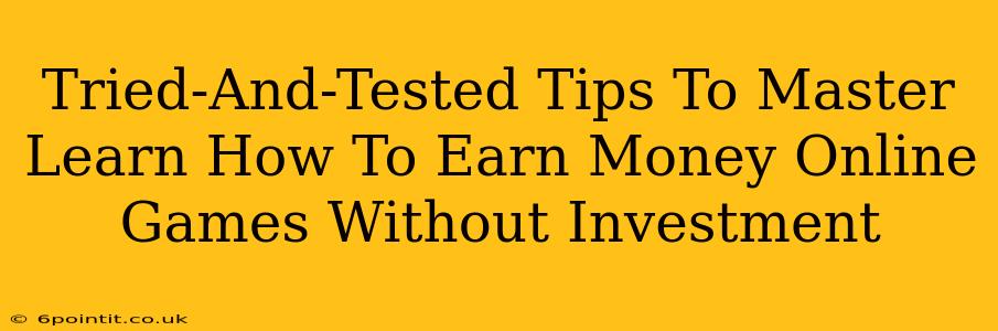 Tried-And-Tested Tips To Master Learn How To Earn Money Online Games Without Investment