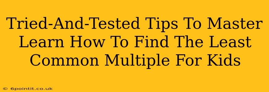 Tried-And-Tested Tips To Master Learn How To Find The Least Common Multiple For Kids