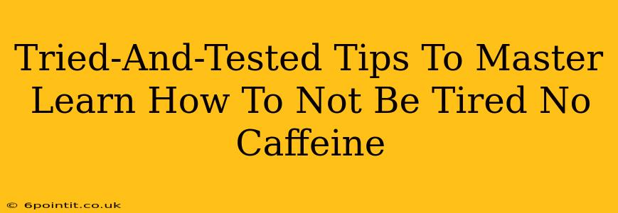 Tried-And-Tested Tips To Master Learn How To Not Be Tired No Caffeine