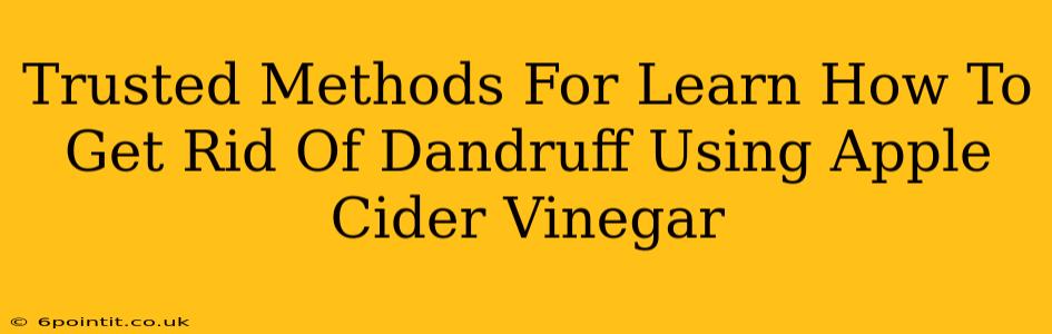 Trusted Methods For Learn How To Get Rid Of Dandruff Using Apple Cider Vinegar