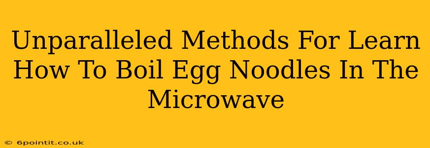 Unparalleled Methods For Learn How To Boil Egg Noodles In The Microwave