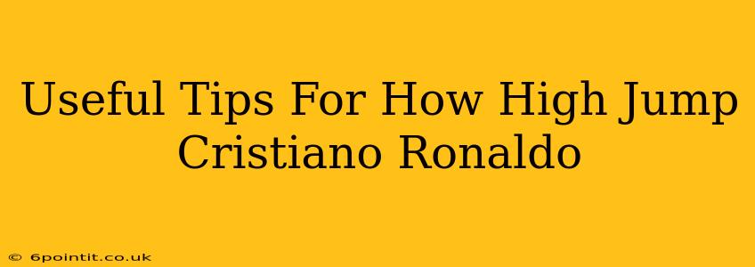 Useful Tips For How High Jump Cristiano Ronaldo