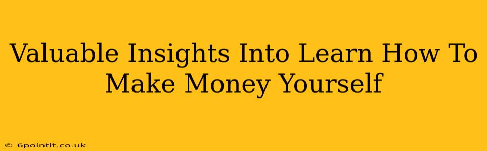 Valuable Insights Into Learn How To Make Money Yourself