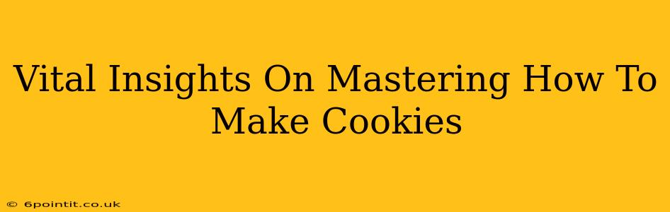 Vital Insights On Mastering How To Make Cookies